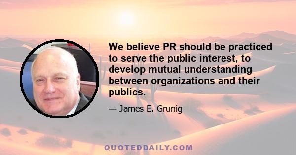 We believe PR should be practiced to serve the public interest, to develop mutual understanding between organizations and their publics.