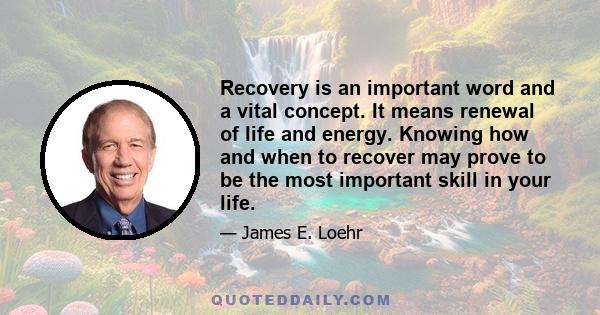 Recovery is an important word and a vital concept. It means renewal of life and energy. Knowing how and when to recover may prove to be the most important skill in your life.