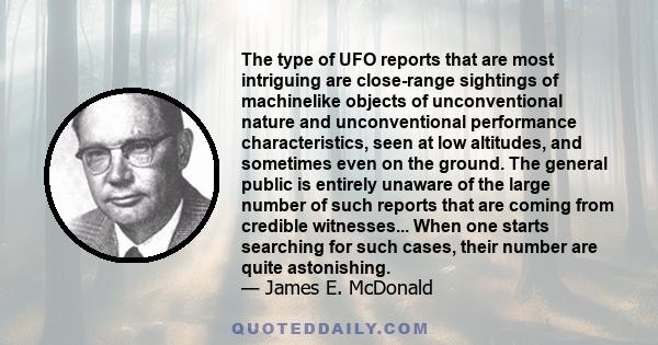 The type of UFO reports that are most intriguing are close-range sightings of machinelike objects of unconventional nature and unconventional performance characteristics, seen at low altitudes, and sometimes even on the 