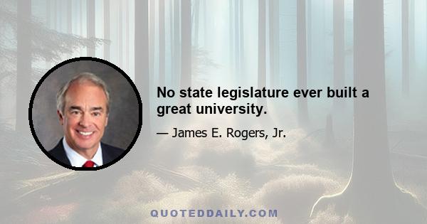 No state legislature ever built a great university.