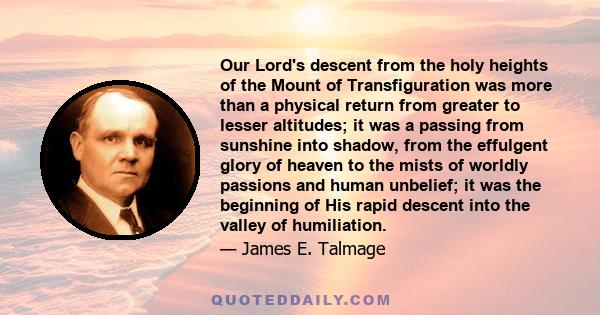 Our Lord's descent from the holy heights of the Mount of Transfiguration was more than a physical return from greater to lesser altitudes; it was a passing from sunshine into shadow, from the effulgent glory of heaven