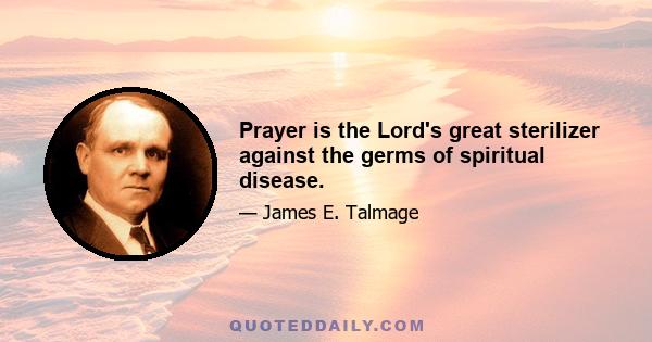 Prayer is the Lord's great sterilizer against the germs of spiritual disease.