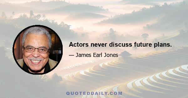 Actors never discuss future plans.