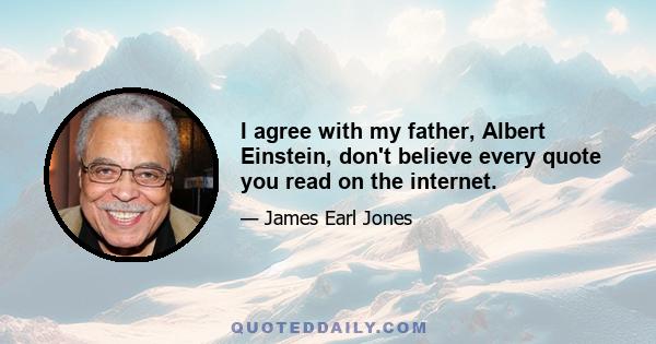 I agree with my father, Albert Einstein, don't believe every quote you read on the internet.