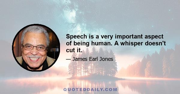 Speech is a very important aspect of being human. A whisper doesn't cut it.