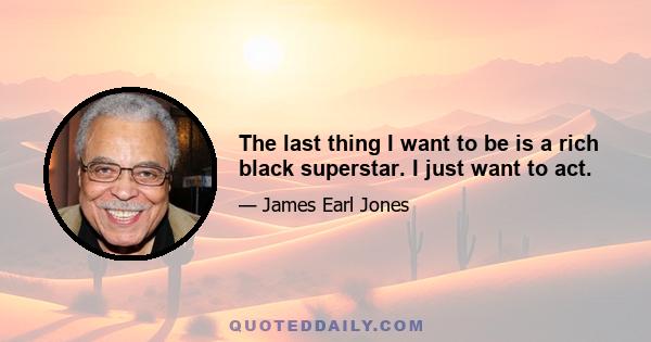 The last thing I want to be is a rich black superstar. I just want to act.