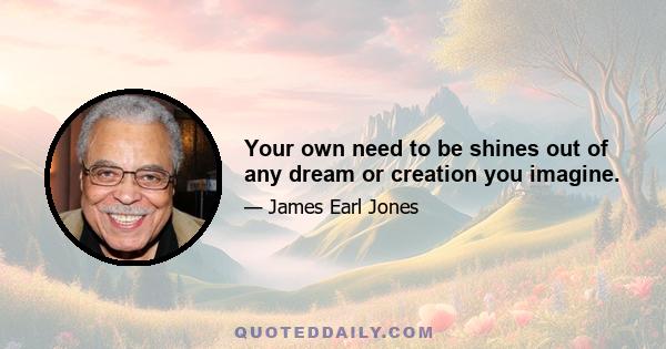 Your own need to be shines out of any dream or creation you imagine.