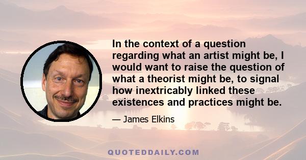 In the context of a question regarding what an artist might be, I would want to raise the question of what a theorist might be, to signal how inextricably linked these existences and practices might be.