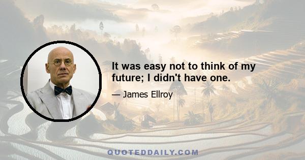 It was easy not to think of my future; I didn't have one.