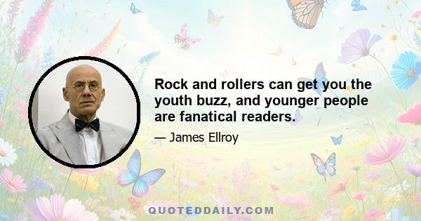 Rock and rollers can get you the youth buzz, and younger people are fanatical readers.