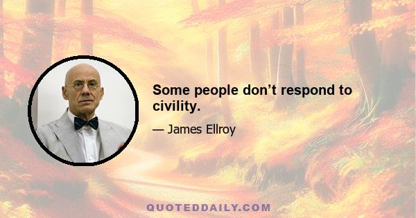 Some people don’t respond to civility.