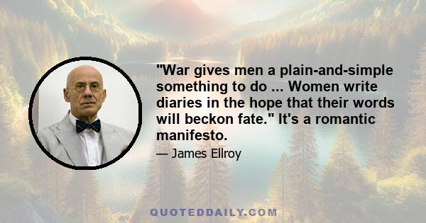 War gives men a plain-and-simple something to do ... Women write diaries in the hope that their words will beckon fate. It's a romantic manifesto.