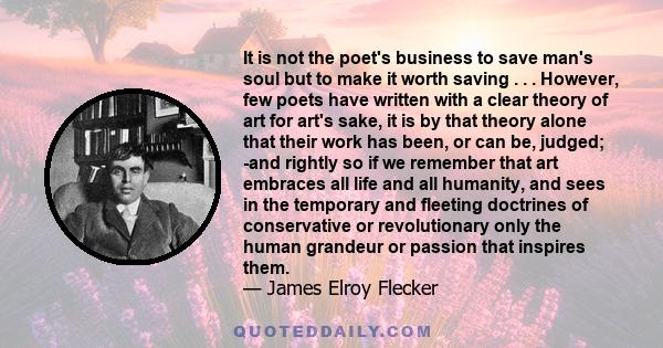 It is not the poet's business to save man's soul but to make it worth saving . . . However, few poets have written with a clear theory of art for art's sake, it is by that theory alone that their work has been, or can