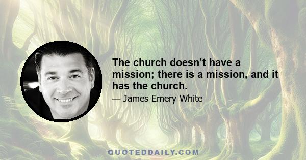 The church doesn’t have a mission; there is a mission, and it has the church.