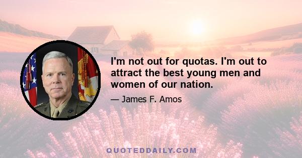 I'm not out for quotas. I'm out to attract the best young men and women of our nation.