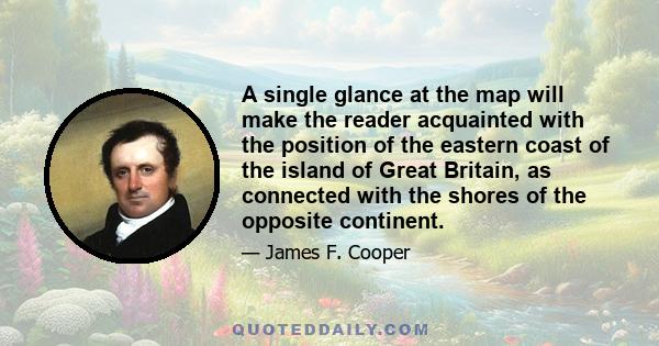 A single glance at the map will make the reader acquainted with the position of the eastern coast of the island of Great Britain, as connected with the shores of the opposite continent.