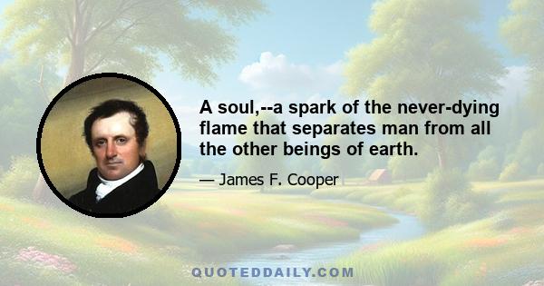 A soul,--a spark of the never-dying flame that separates man from all the other beings of earth.