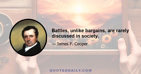 Battles, unlike bargains, are rarely discussed in society.