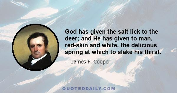 God has given the salt lick to the deer; and He has given to man, red-skin and white, the delicious spring at which to slake his thirst.