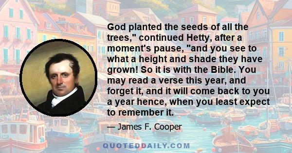 God planted the seeds of all the trees, continued Hetty, after a moment's pause, and you see to what a height and shade they have grown! So it is with the Bible. You may read a verse this year, and forget it, and it