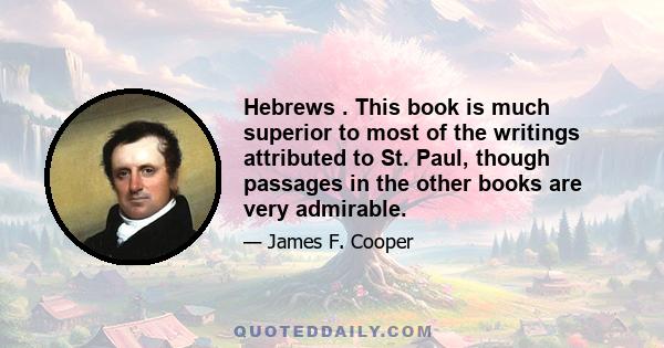 Hebrews . This book is much superior to most of the writings attributed to St. Paul, though passages in the other books are very admirable.