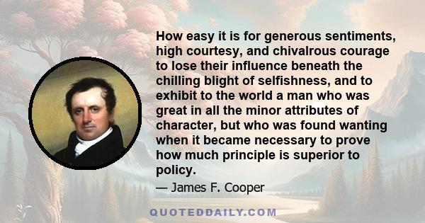 How easy it is for generous sentiments, high courtesy, and chivalrous courage to lose their influence beneath the chilling blight of selfishness, and to exhibit to the world a man who was great in all the minor