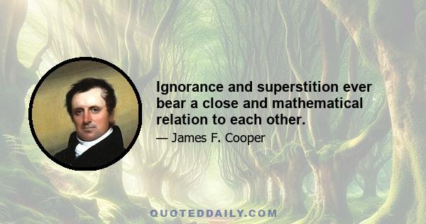 Ignorance and superstition ever bear a close and mathematical relation to each other.