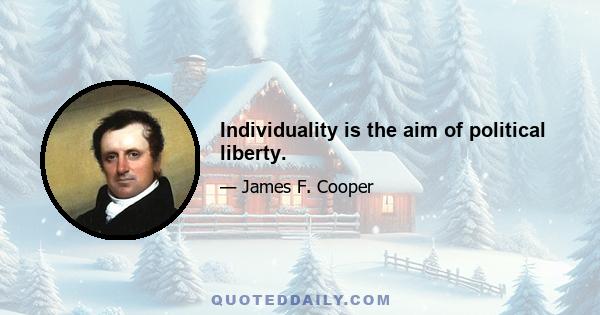 Individuality is the aim of political liberty.