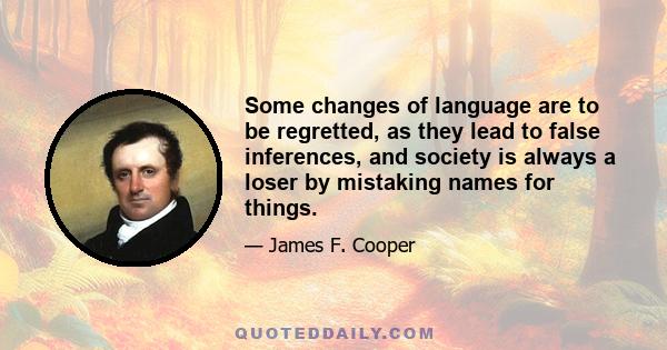 Some changes of language are to be regretted, as they lead to false inferences, and society is always a loser by mistaking names for things.