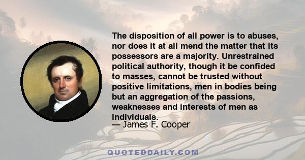 The disposition of all power is to abuses, nor does it at all mend the matter that its possessors are a majority.