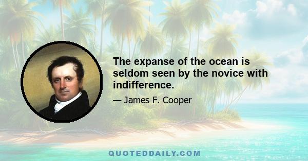 The expanse of the ocean is seldom seen by the novice with indifference.