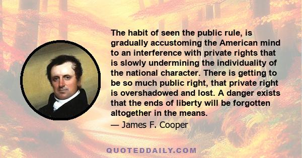 The habit of seen the public rule, is gradually accustoming the American mind to an interference with private rights that is slowly undermining the individuality of the national character. There is getting to be so much 