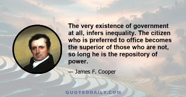 The very existence of government at all, infers inequality. The citizen who is preferred to office becomes the superior of those who are not, so long he is the repository of power.