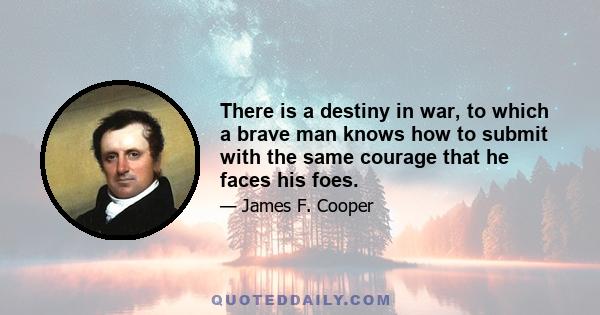 There is a destiny in war, to which a brave man knows how to submit with the same courage that he faces his foes.