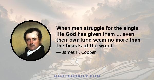 When men struggle for the single life God has given them ... even their own kind seem no more than the beasts of the wood.