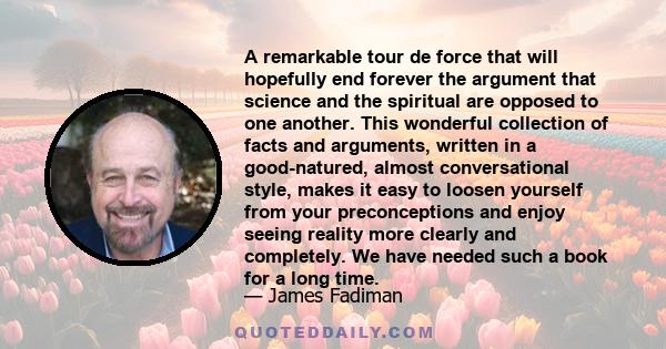 A remarkable tour de force that will hopefully end forever the argument that science and the spiritual are opposed to one another. This wonderful collection of facts and arguments, written in a good-natured, almost