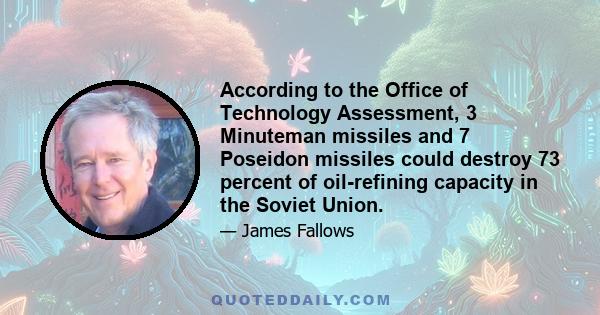 According to the Office of Technology Assessment, 3 Minuteman missiles and 7 Poseidon missiles could destroy 73 percent of oil-refining capacity in the Soviet Union.