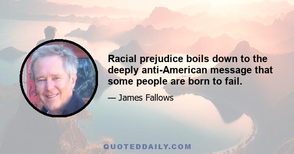 Racial prejudice boils down to the deeply anti-American message that some people are born to fail.