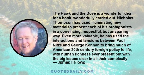 The Hawk and the Dove is a wonderful idea for a book, wonderfully carried out. Nicholas Thompson has used illuminating new material to present each of his protagonists in a convincing, respectful, but unsparing way.