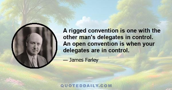 A rigged convention is one with the other man's delegates in control. An open convention is when your delegates are in control.