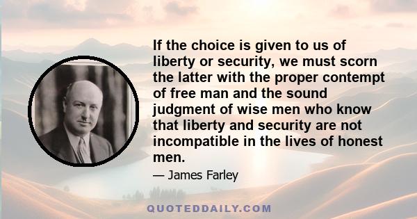 If the choice is given to us of liberty or security, we must scorn the latter with the proper contempt of free man and the sound judgment of wise men who know that liberty and security are not incompatible in the lives