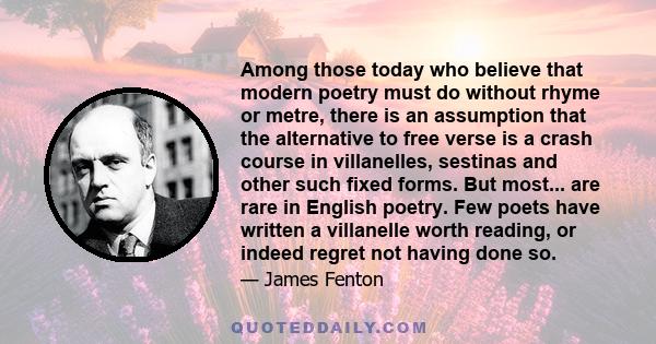 Among those today who believe that modern poetry must do without rhyme or metre, there is an assumption that the alternative to free verse is a crash course in villanelles, sestinas and other such fixed forms. But