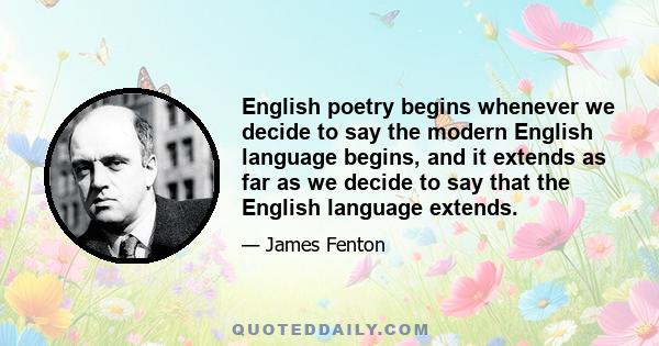 English poetry begins whenever we decide to say the modern English language begins, and it extends as far as we decide to say that the English language extends.