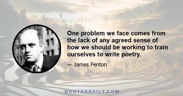 One problem we face comes from the lack of any agreed sense of how we should be working to train ourselves to write poetry.