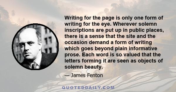 Writing for the page is only one form of writing for the eye. Wherever solemn inscriptions are put up in public places, there is a sense that the site and the occasion demand a form of writing which goes beyond plain