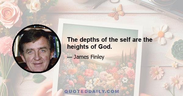 The depths of the self are the heights of God.