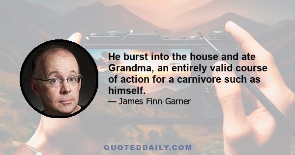 He burst into the house and ate Grandma, an entirely valid course of action for a carnivore such as himself.