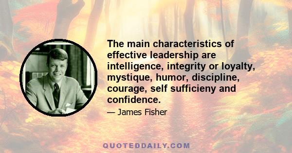 The main characteristics of effective leadership are intelligence, integrity or loyalty, mystique, humor, discipline, courage, self sufficieny and confidence.