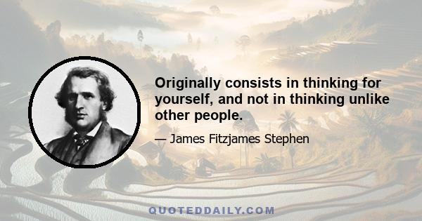 Originally consists in thinking for yourself, and not in thinking unlike other people.