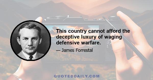 This country cannot afford the deceptive luxury of waging defensive warfare.